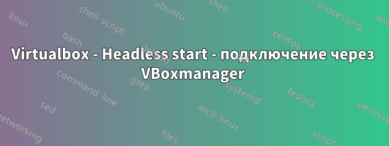 Virtualbox - Headless start - подключение через VBoxmanager