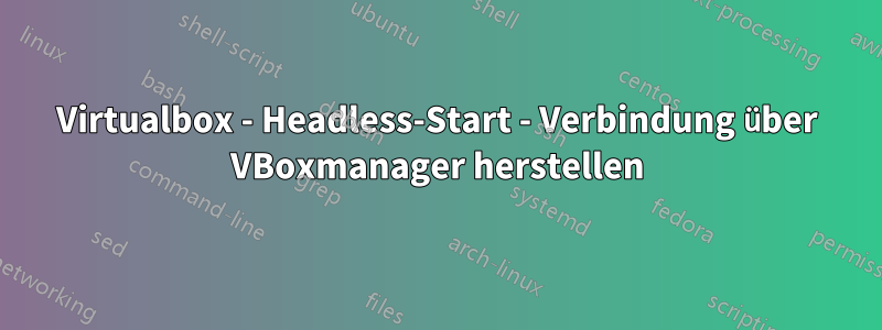 Virtualbox - Headless-Start - Verbindung über VBoxmanager herstellen