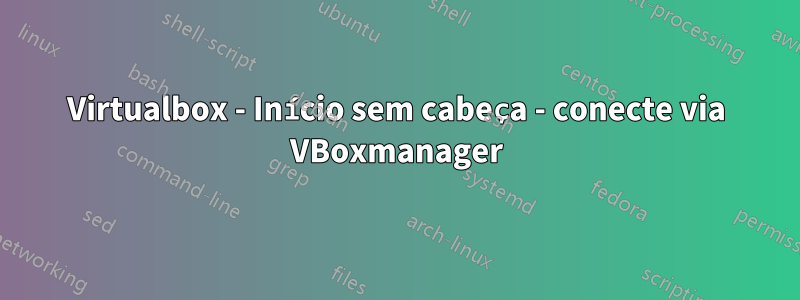 Virtualbox - Início sem cabeça - conecte via VBoxmanager