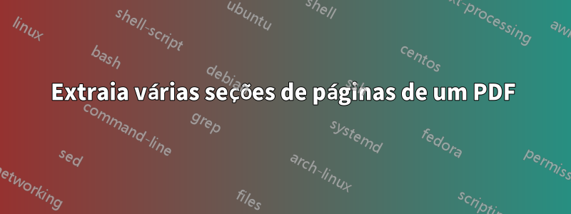 Extraia várias seções de páginas de um PDF