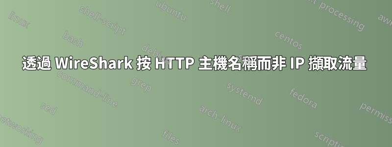 透過 WireShark 按 HTTP 主機名稱而非 IP 擷取流量