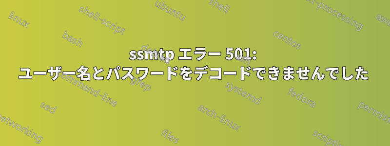 ssmtp エラー 501: ユーザー名とパスワードをデコードできませんでした