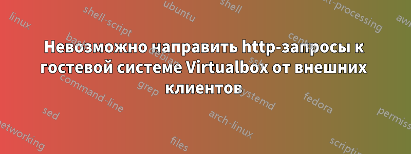 Невозможно направить http-запросы к гостевой системе Virtualbox от внешних клиентов