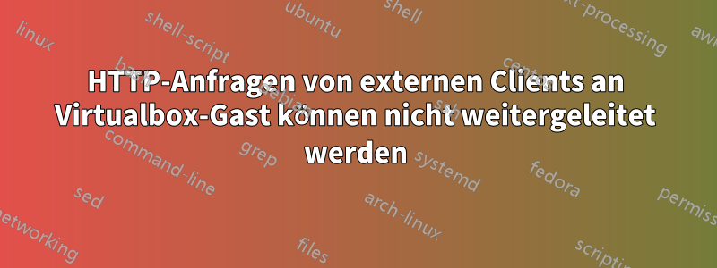 HTTP-Anfragen von externen Clients an Virtualbox-Gast können nicht weitergeleitet werden