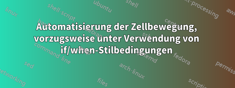 Automatisierung der Zellbewegung, vorzugsweise unter Verwendung von if/when-Stilbedingungen