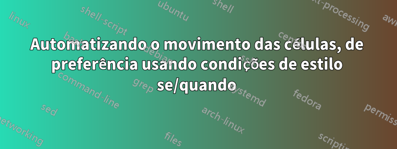 Automatizando o movimento das células, de preferência usando condições de estilo se/quando