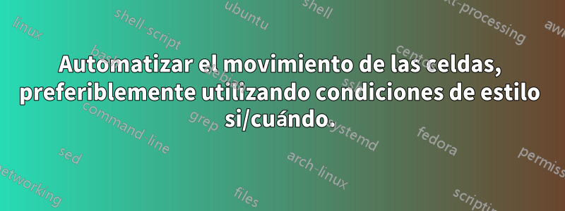 Automatizar el movimiento de las celdas, preferiblemente utilizando condiciones de estilo si/cuándo.