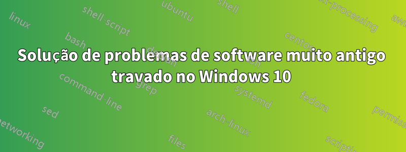 Solução de problemas de software muito antigo travado no Windows 10