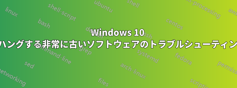 Windows 10 でハングする非常に古いソフトウェアのトラブルシューティング