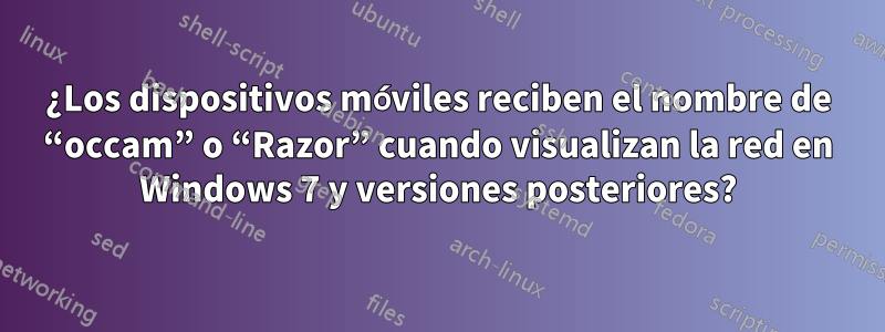 ¿Los dispositivos móviles reciben el nombre de “occam” o “Razor” cuando visualizan la red en Windows 7 y versiones posteriores?