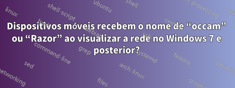 Dispositivos móveis recebem o nome de “occam” ou “Razor” ao visualizar a rede no Windows 7 e posterior?