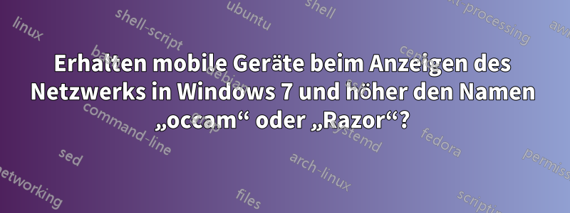 Erhalten mobile Geräte beim Anzeigen des Netzwerks in Windows 7 und höher den Namen „occam“ oder „Razor“?