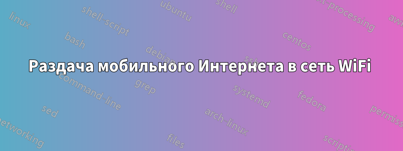 Раздача мобильного Интернета в сеть WiFi