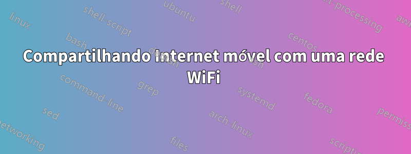 Compartilhando Internet móvel com uma rede WiFi