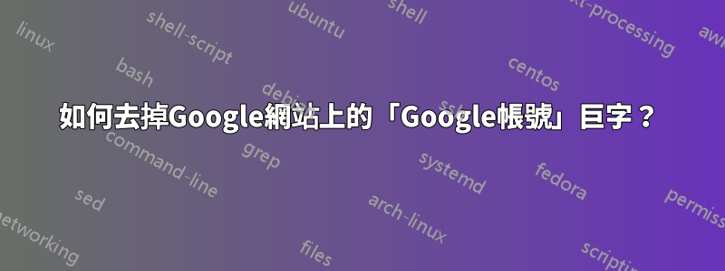 如何去掉Google網站上的「Google帳號」巨字？