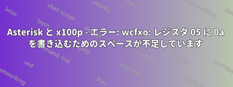 Asterisk と x100p - エラー: wcfxo: レジスタ 05 に 0a を書き込むためのスペースが不足しています