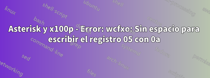 Asterisk y x100p - Error: wcfxo: Sin espacio para escribir el registro 05 con 0a