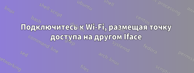 Подключитесь к Wi-Fi, размещая точку доступа на другом Iface