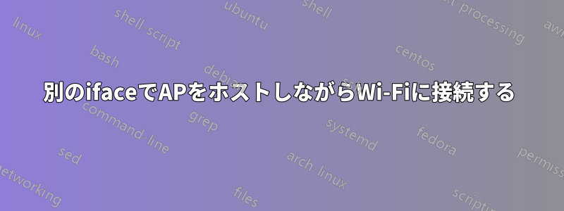 別のifaceでAPをホストしながらWi-Fiに接続する