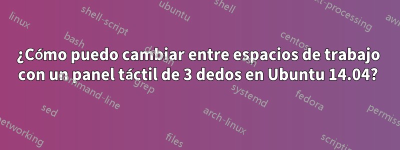 ¿Cómo puedo cambiar entre espacios de trabajo con un panel táctil de 3 dedos en Ubuntu 14.04?