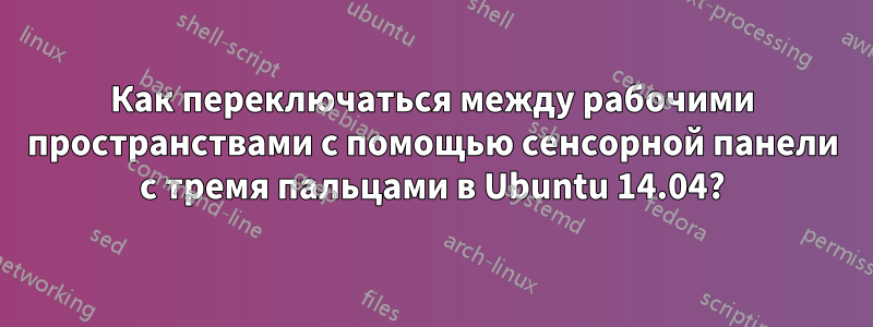 Как переключаться между рабочими пространствами с помощью сенсорной панели с тремя пальцами в Ubuntu 14.04?