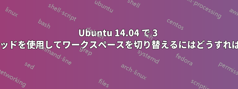 Ubuntu 14.04 で 3 本指タッチパッドを使用してワークスペースを切り替えるにはどうすればいいですか?