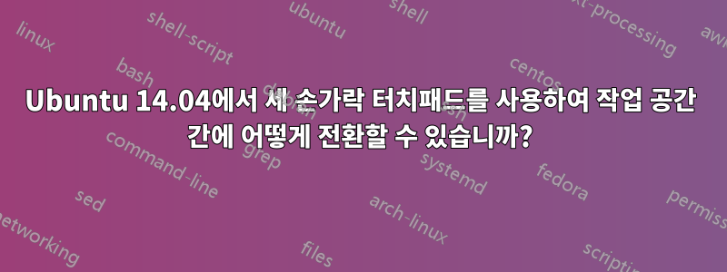 Ubuntu 14.04에서 세 손가락 터치패드를 사용하여 작업 공간 간에 어떻게 전환할 수 있습니까?