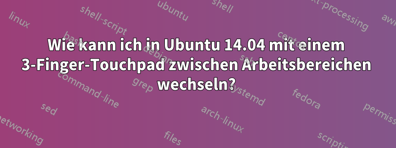 Wie kann ich in Ubuntu 14.04 mit einem 3-Finger-Touchpad zwischen Arbeitsbereichen wechseln?