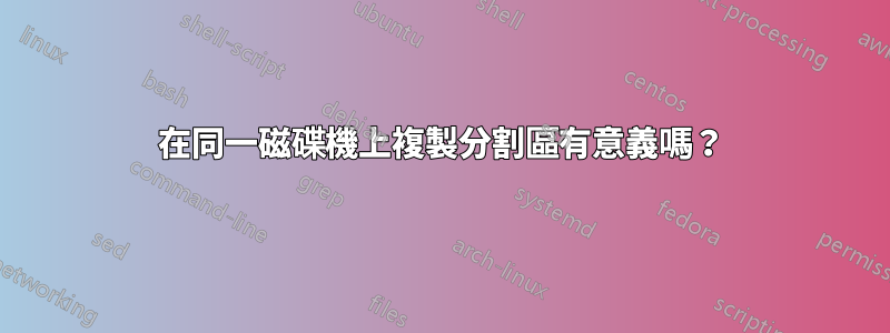 在同一磁碟機上複製分割區有意義嗎？