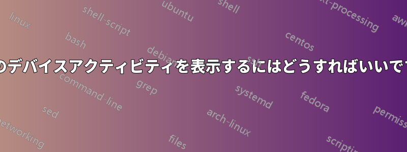 最近のデバイスアクティビティを表示するにはどうすればいいですか?