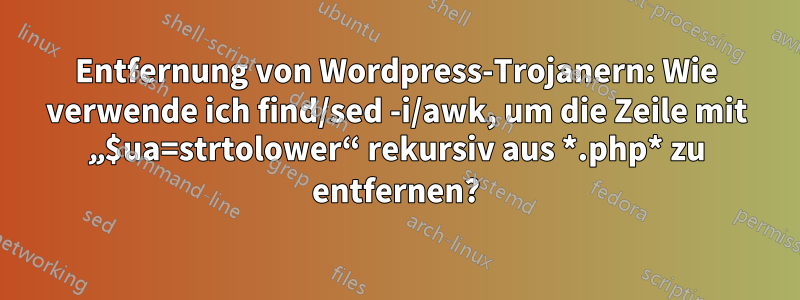 Entfernung von Wordpress-Trojanern: Wie verwende ich find/sed -i/awk, um die Zeile mit „$ua=strtolower“ rekursiv aus *.php* zu entfernen?