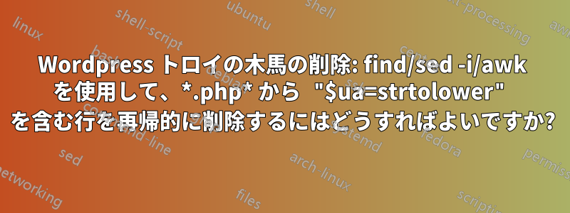 Wordpress トロイの木馬の削除: find/sed -i/awk を使用して、*.php* から "$ua=strtolower" を含む行を再帰的に削除するにはどうすればよいですか?