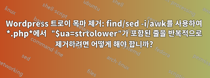 Wordpress 트로이 목마 제거: find/sed -i/awk를 사용하여 *.php*에서 "$ua=strtolower"가 포함된 줄을 반복적으로 제거하려면 어떻게 해야 합니까?