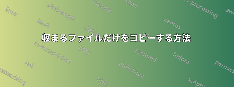 収まるファイルだけをコピーする方法