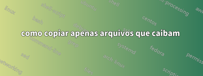 como copiar apenas arquivos que caibam