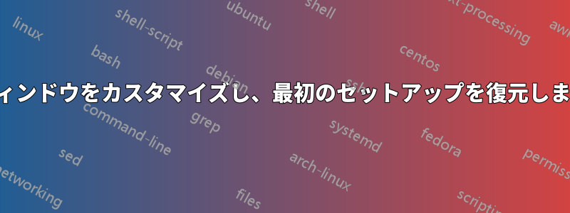 ウィンドウをカスタマイズし、最初のセットアップを復元します