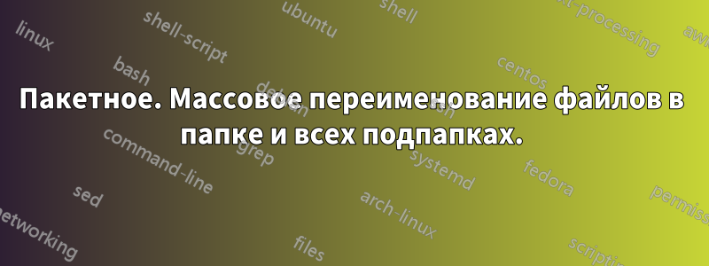 Пакетное. Массовое переименование файлов в папке и всех подпапках.