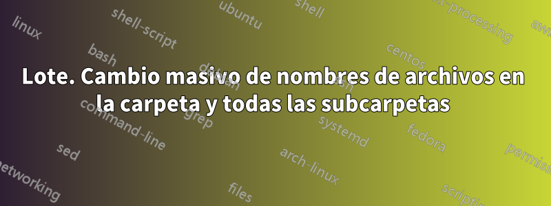 Lote. Cambio masivo de nombres de archivos en la carpeta y todas las subcarpetas