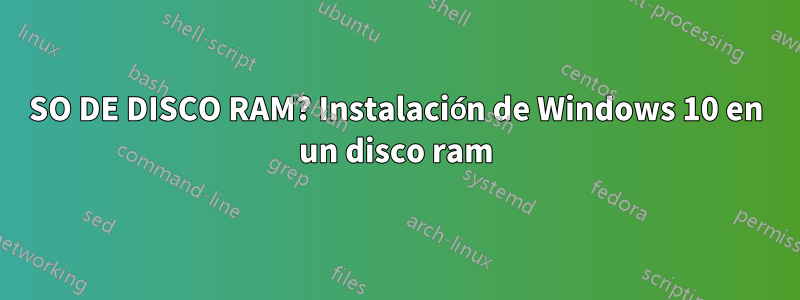 SO DE DISCO RAM? Instalación de Windows 10 en un disco ram