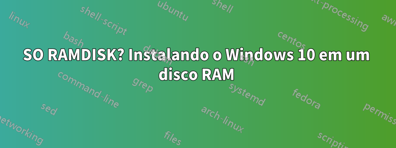 SO RAMDISK? Instalando o Windows 10 em um disco RAM