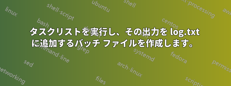 タスクリストを実行し、その出力を log.txt に追加するバッチ ファイルを作成します。