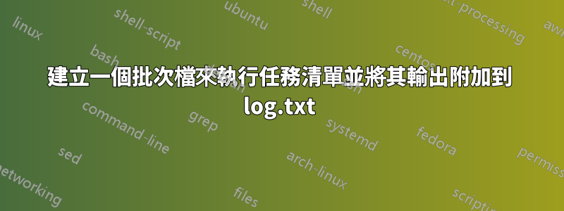 建立一個批次檔來執行任務清單並將其輸出附加到 log.txt