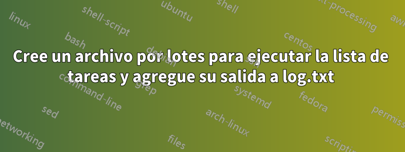 Cree un archivo por lotes para ejecutar la lista de tareas y agregue su salida a log.txt