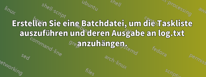 Erstellen Sie eine Batchdatei, um die Taskliste auszuführen und deren Ausgabe an log.txt anzuhängen.