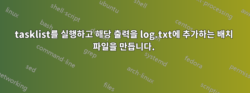 tasklist를 실행하고 해당 출력을 log.txt에 추가하는 배치 파일을 만듭니다.