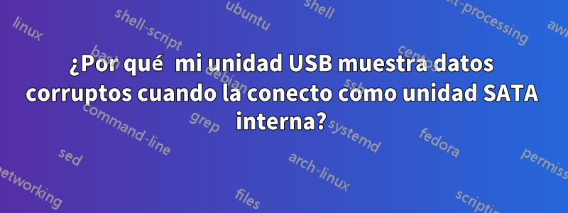 ¿Por qué mi unidad USB muestra datos corruptos cuando la conecto como unidad SATA interna?