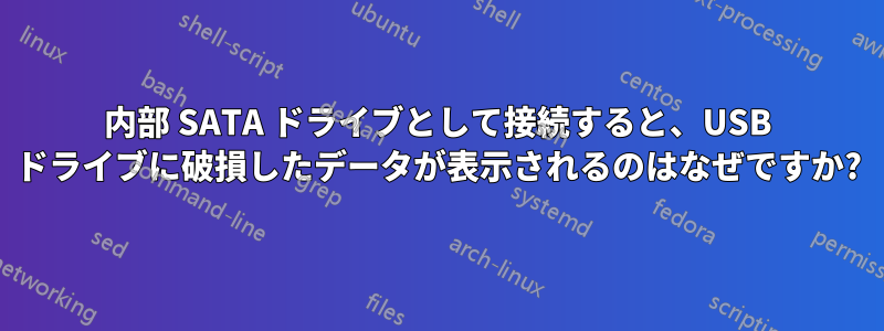 内部 SATA ドライブとして接続すると、USB ドライブに破損したデータが表示されるのはなぜですか?