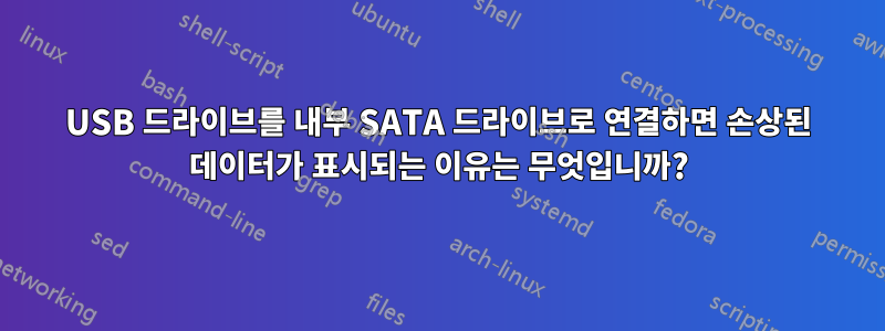 USB 드라이브를 내부 SATA 드라이브로 연결하면 손상된 데이터가 표시되는 이유는 무엇입니까?