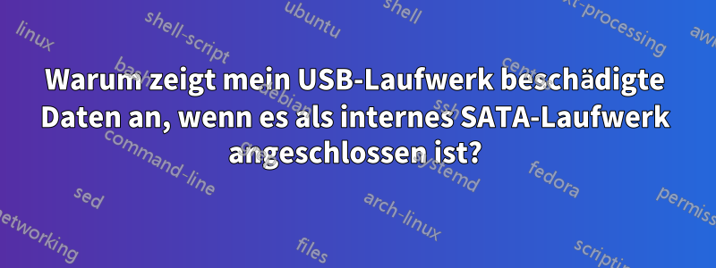 Warum zeigt mein USB-Laufwerk beschädigte Daten an, wenn es als internes SATA-Laufwerk angeschlossen ist?