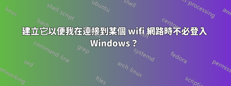 建立它以便我在連接到某個 wifi 網路時不必登入 Windows？